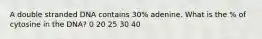 A double stranded DNA contains 30% adenine. What is the % of cytosine in the DNA? 0 20 25 30 40