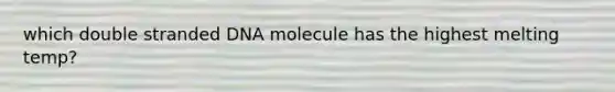 which double stranded DNA molecule has the highest melting temp?