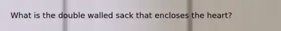 What is the double walled sack that encloses <a href='https://www.questionai.com/knowledge/kya8ocqc6o-the-heart' class='anchor-knowledge'>the heart</a>?
