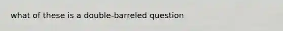 what of these is a double-barreled question