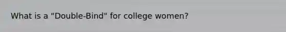 What is a "Double-Bind" for college women?