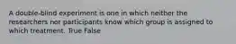 A double-blind experiment is one in which neither the researchers nor participants know which group is assigned to which treatment. True False