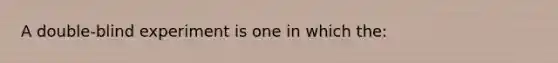 A double-blind experiment is one in which the: