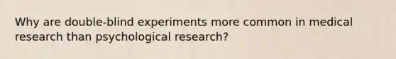 Why are double-blind experiments more common in medical research than psychological research?