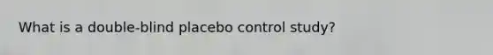 What is a double-blind placebo control study?