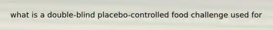 what is a double-blind placebo-controlled food challenge used for