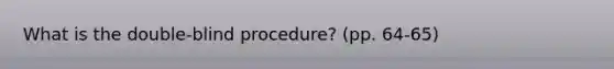 What is the double-blind procedure? (pp. 64-65)