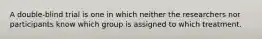 A double-blind trial is one in which neither the researchers nor participants know which group is assigned to which treatment.