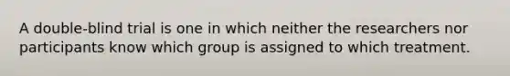 A double-blind trial is one in which neither the researchers nor participants know which group is assigned to which treatment.