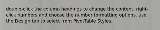 double-click the column headings to change the content. right-click numbers and choose the number formatting options. use the Design tab to select from PivotTable Styles.