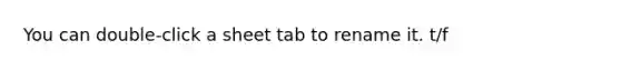 You can double-click a sheet tab to rename it. t/f