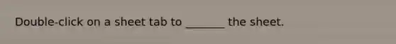 Double-click on a sheet tab to _______ the sheet.