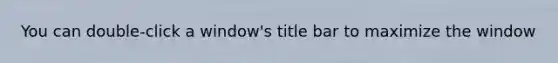 You can double-click a window's title bar to maximize the window