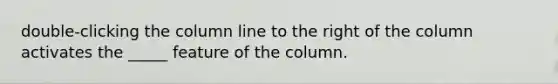 double-clicking the column line to the right of the column activates the _____ feature of the column.