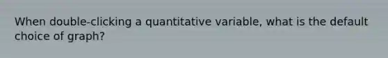 When double-clicking a quantitative variable, what is the default choice of graph?