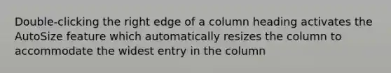 Double-clicking the right edge of a column heading activates the AutoSize feature which automatically resizes the column to accommodate the widest entry in the column