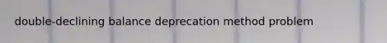 double-declining balance deprecation method problem