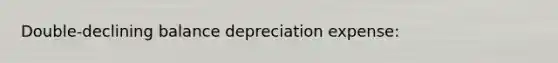 Double-declining balance depreciation expense: