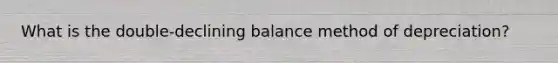 What is the double-declining balance method of depreciation?