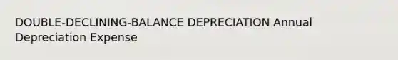 DOUBLE-DECLINING-BALANCE DEPRECIATION Annual Depreciation Expense