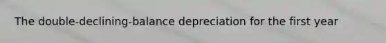The double-declining-balance depreciation for the first year