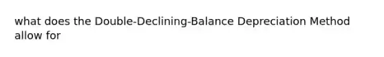 what does the Double-Declining-Balance Depreciation Method allow for