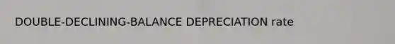 DOUBLE-DECLINING-BALANCE DEPRECIATION rate