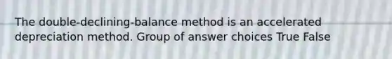 The double-declining-balance method is an accelerated depreciation method. Group of answer choices True False