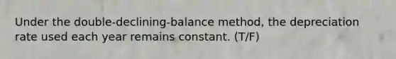 Under the double-declining-balance method, the depreciation rate used each year remains constant. (T/F)