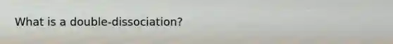 What is a double-dissociation?