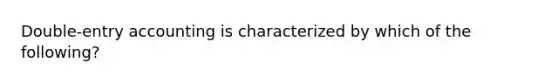 Double-entry accounting is characterized by which of the following?