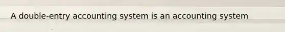 A double-entry accounting system is an accounting system