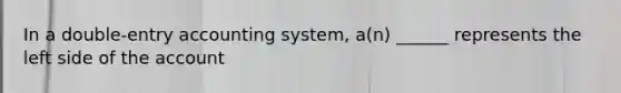 In a double-entry accounting system, a(n) ______ represents the left side of the account