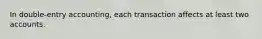 In double-entry accounting, each transaction affects at least two accounts.