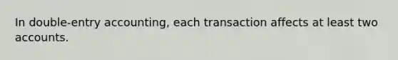 In double-entry accounting, each transaction affects at least two accounts.