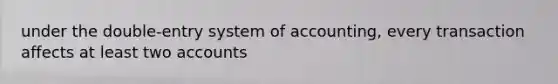 under the double-entry system of accounting, every transaction affects at least two accounts