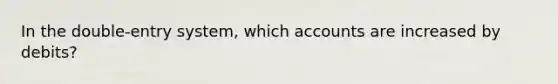 In the double-entry system, which accounts are increased by debits?