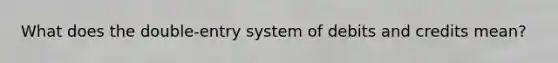 What does the double-entry system of debits and credits mean?