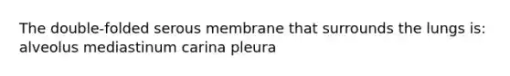 The double-folded serous membrane that surrounds the lungs is: alveolus mediastinum carina pleura