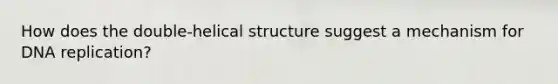 How does the double-helical structure suggest a mechanism for <a href='https://www.questionai.com/knowledge/kofV2VQU2J-dna-replication' class='anchor-knowledge'>dna replication</a>?