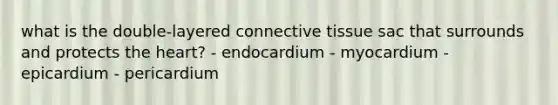 what is the double-layered connective tissue sac that surrounds and protects the heart? - endocardium - myocardium - epicardium - pericardium