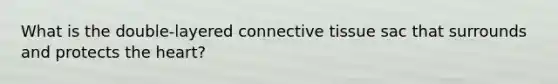 What is the double-layered <a href='https://www.questionai.com/knowledge/kYDr0DHyc8-connective-tissue' class='anchor-knowledge'>connective tissue</a> sac that surrounds and protects <a href='https://www.questionai.com/knowledge/kya8ocqc6o-the-heart' class='anchor-knowledge'>the heart</a>?