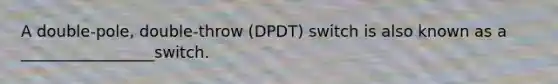 A double-pole, double-throw (DPDT) switch is also known as a _________________switch.