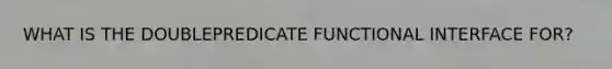 WHAT IS THE DOUBLEPREDICATE FUNCTIONAL INTERFACE FOR?