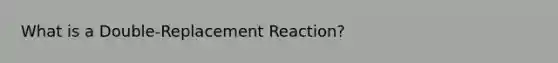 What is a Double-Replacement Reaction?