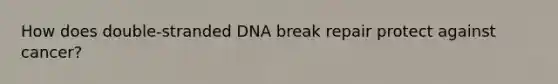 How does double-stranded DNA break repair protect against cancer?