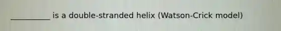 __________ is a double-stranded helix (Watson-Crick model)