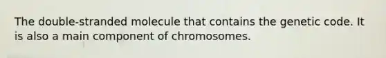 The double-stranded molecule that contains the genetic code. It is also a main component of chromosomes.