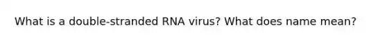 What is a double-stranded RNA virus? What does name mean?