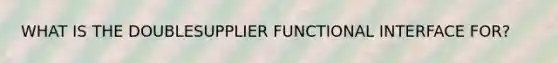 WHAT IS THE DOUBLESUPPLIER FUNCTIONAL INTERFACE FOR?